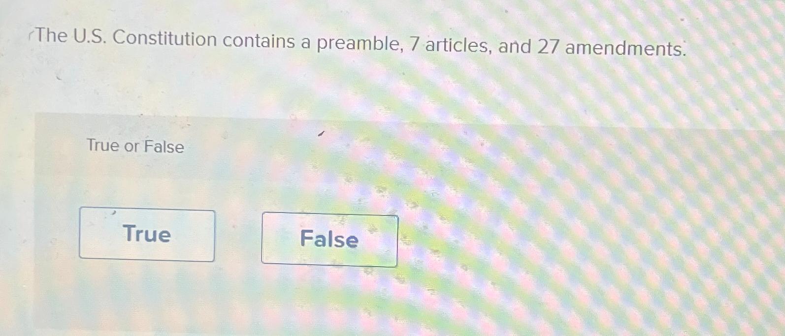  The U.S. Constitution contains a preamble, 7 articles, and 27 amendments.