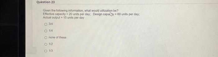  Given the following information, what would utilization bo? Effective capacity =20