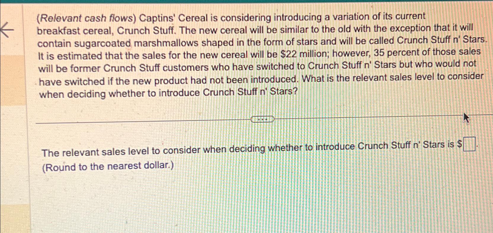  (Relevant cash flows) Captins' Cereal is considering introducing a variation of