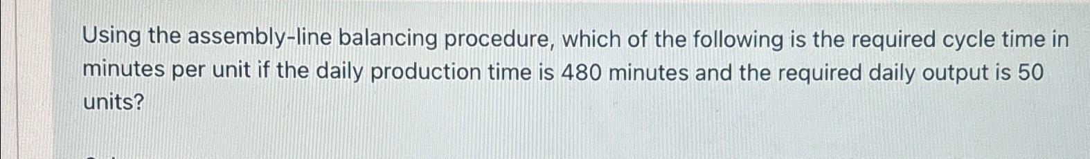  Using the assembly-line balancing procedure, which of the following is the