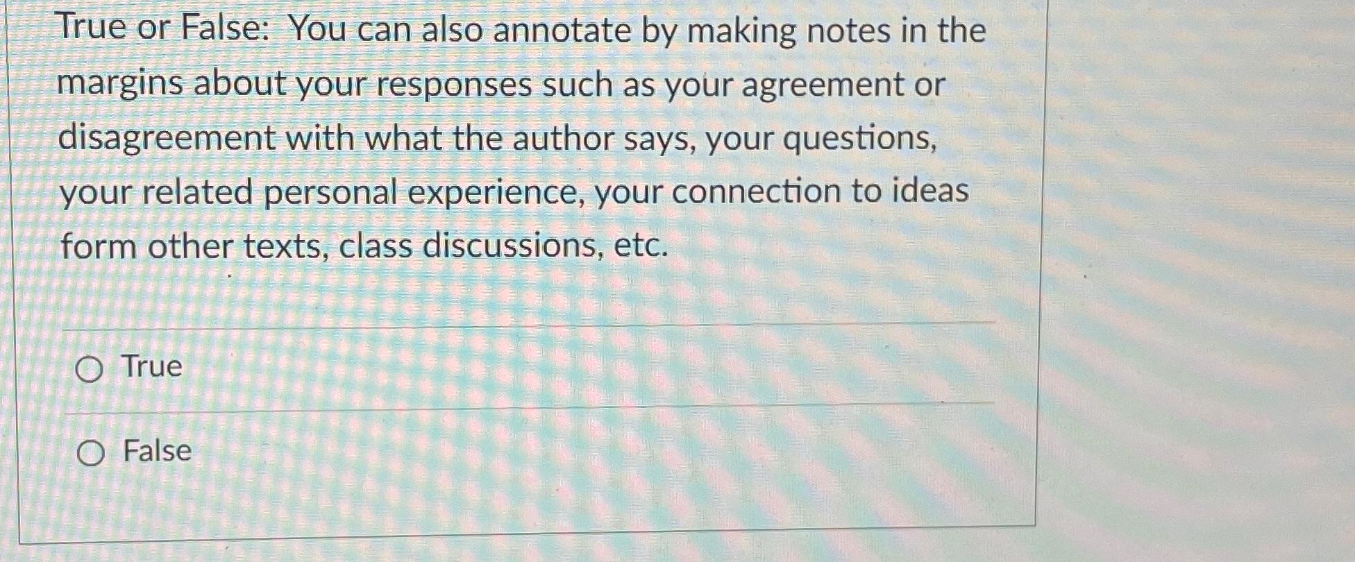  True or False: You can also annotate by making notes in