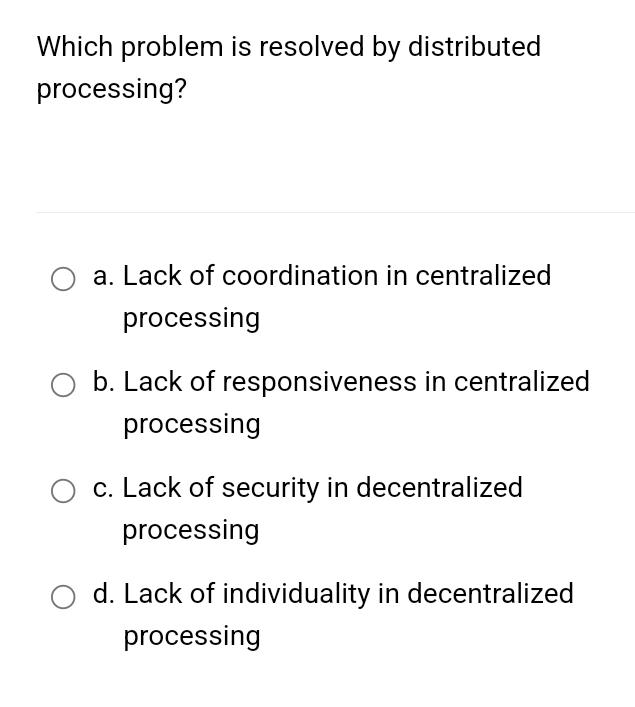  Which problem is resolved by distributed processing? a. Lack of coordination