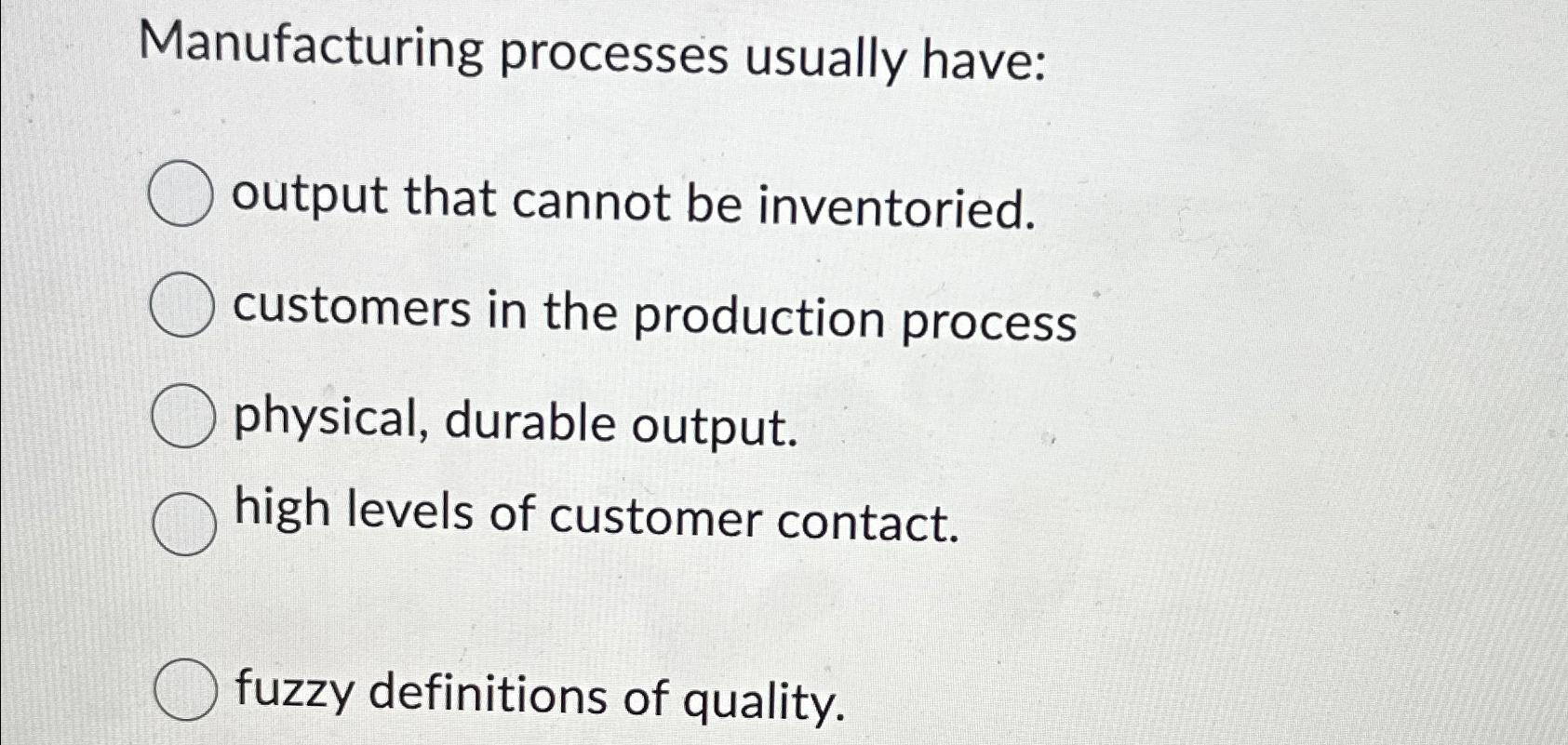  Manufacturing processes usually have: output that cannot be inventoried. customers in