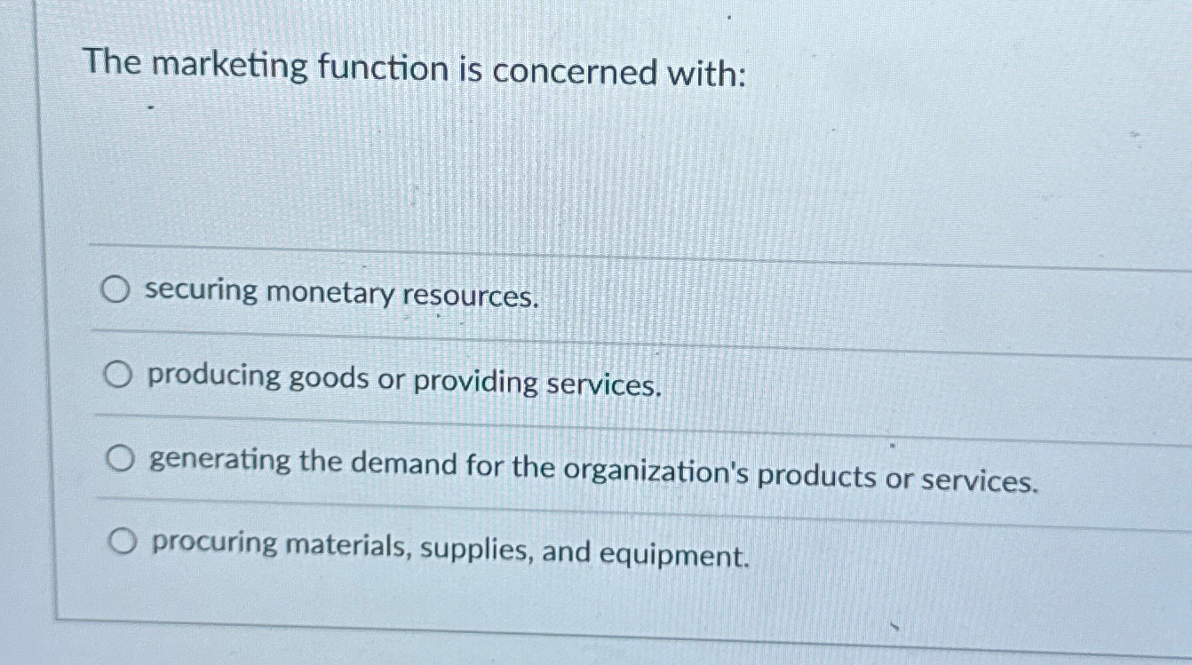  The marketing function is concerned with: securing monetary resources. producing goods