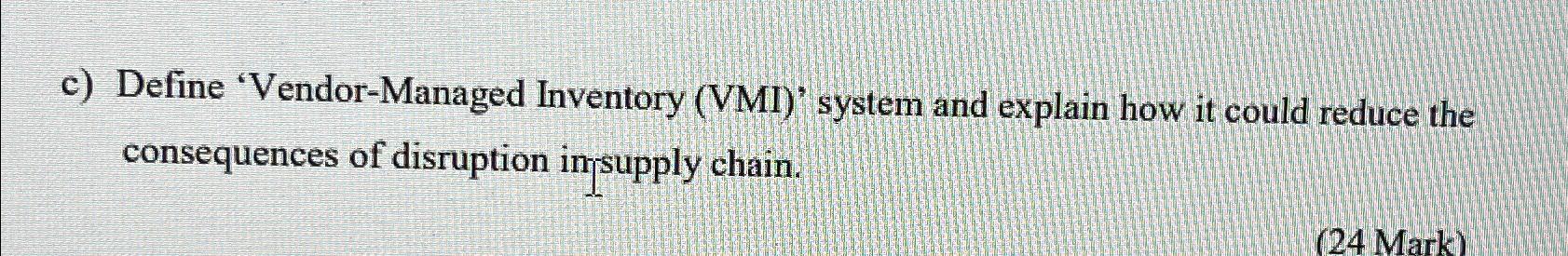  c) Define 'Vendor-Managed Inventory (VMI)' system and explain how it could
