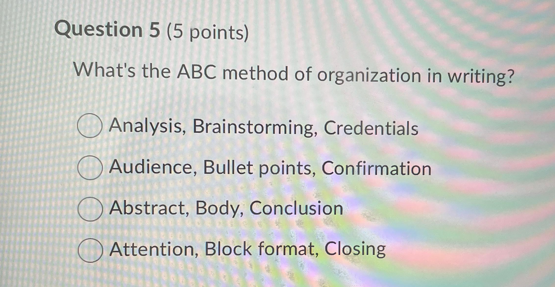  Question 5(5 points) What's the ABC method of organization in writing?