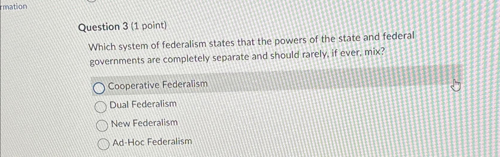  rmation Question 3(1 point) Which system of federalism states that the