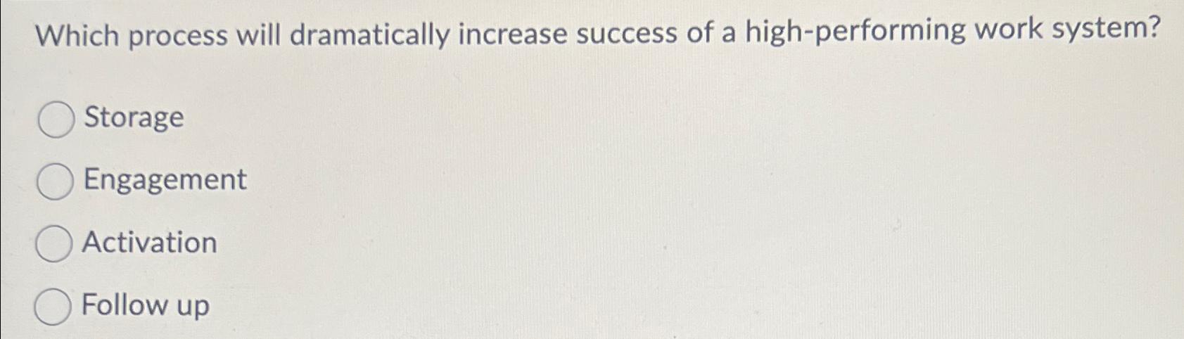  Which process will dramatically increase success of a high-performing work system?