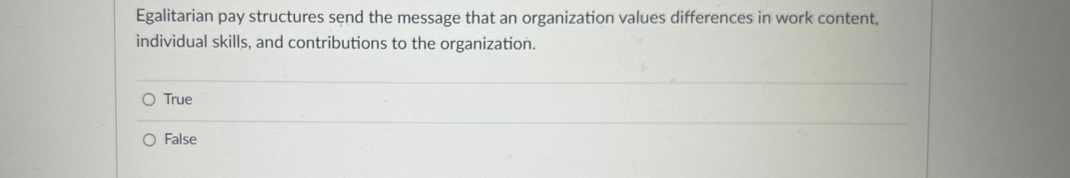  Egalitarian pay structures send the message that an organization values differences