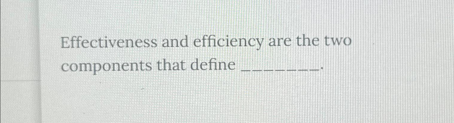  Effectiveness and efficiency are the two components that define 