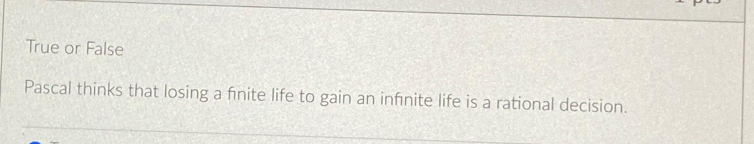  True or False Pascal thinks that losing a finite life to