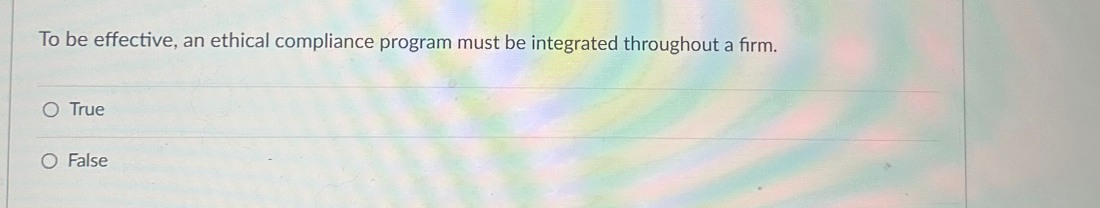  To be effective, an ethical compliance program must be integrated throughout