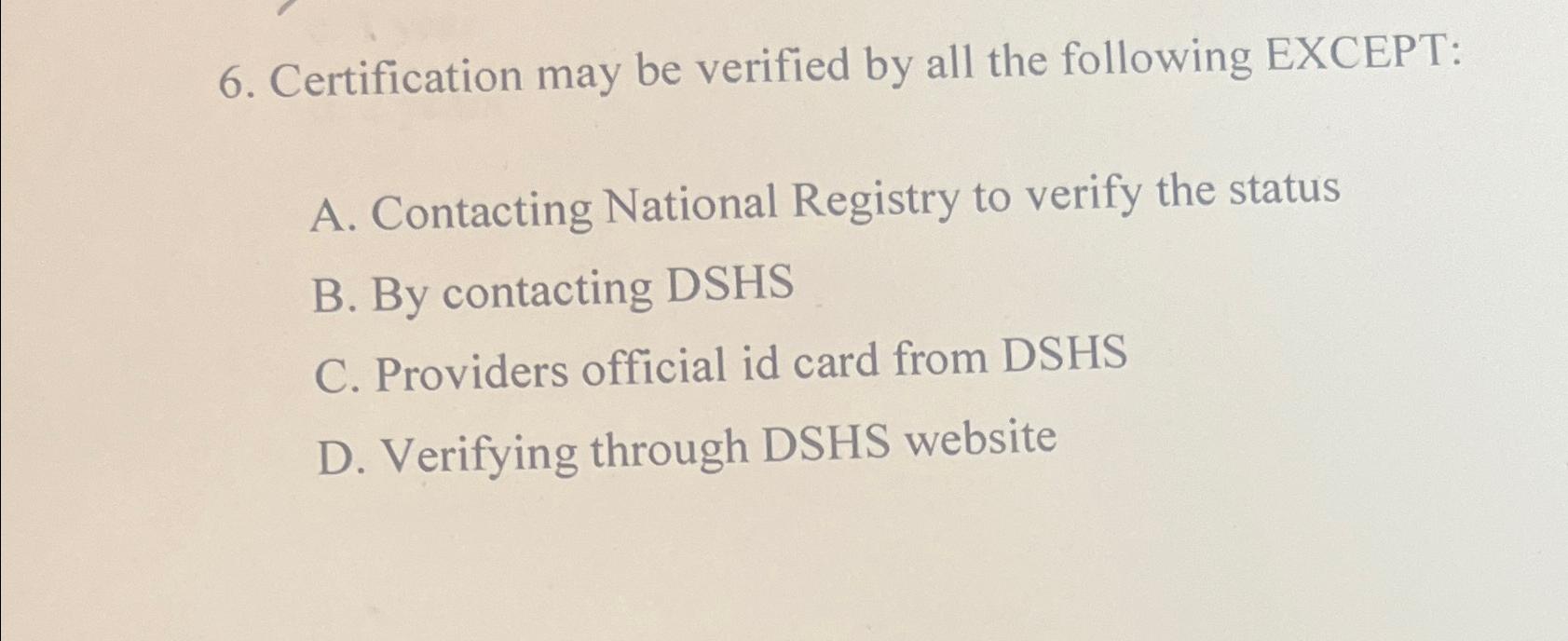  Certification may be verified by all the following EXCEPT: A. Contacting