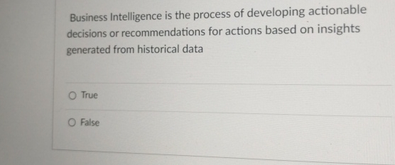  Business Intelligence is the process of developing actionable decisions or recommendations