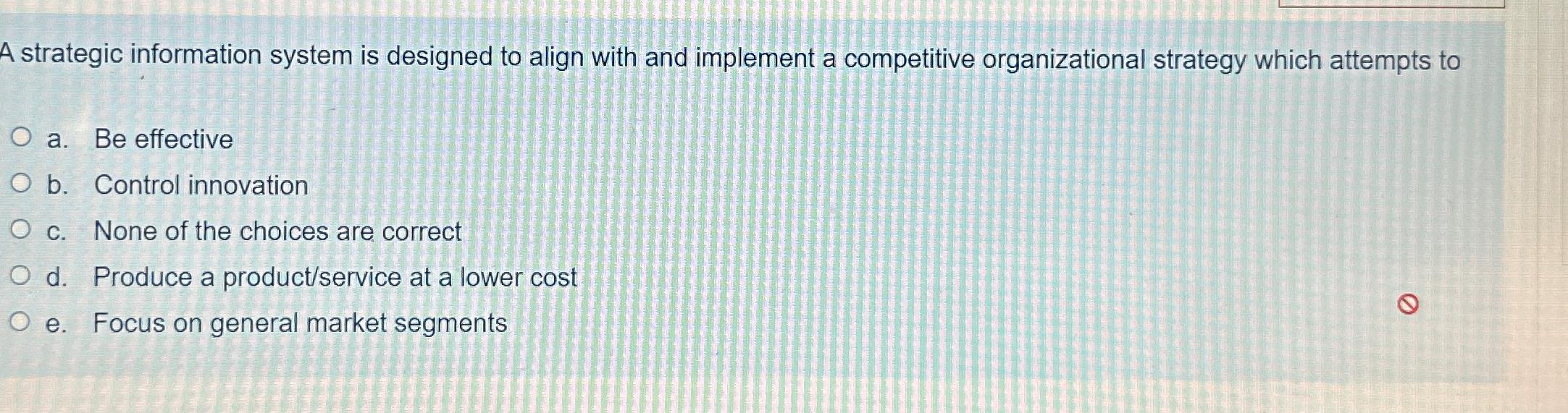  A strategic information system is designed to align with and implement