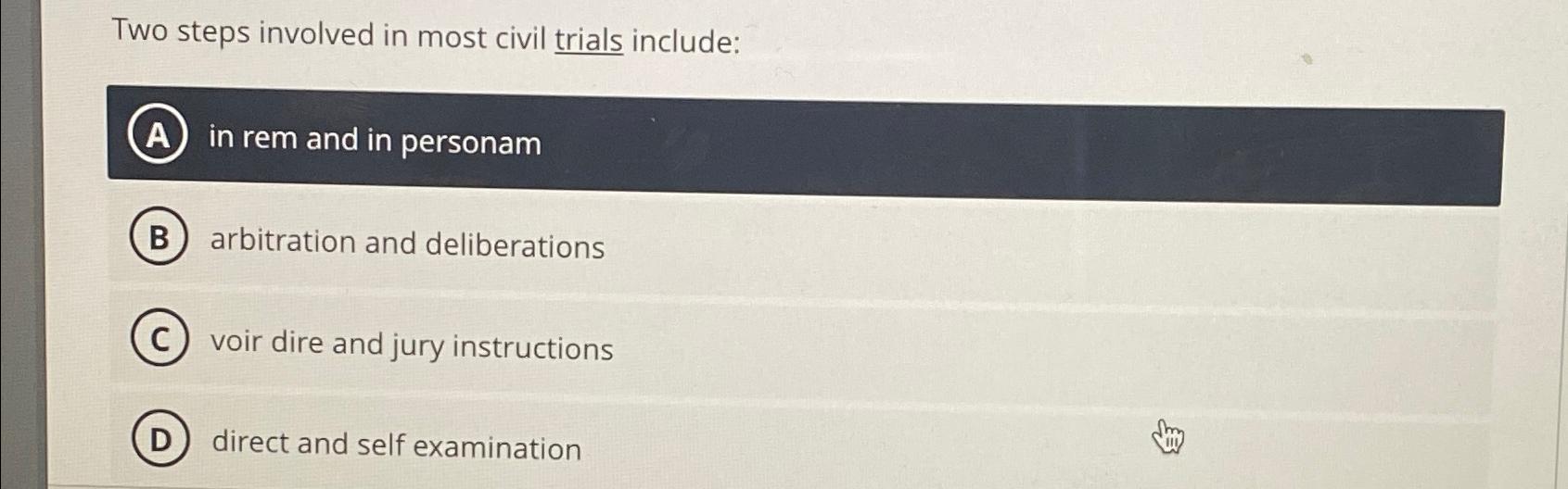  Two steps involved in most civil trials include: A in rem