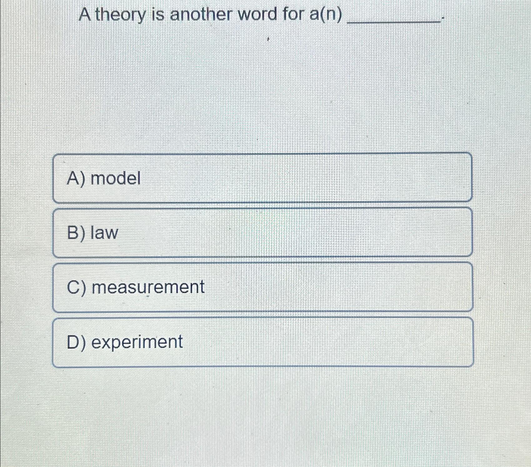  A theory is another word for a(n) B) law C) measurement