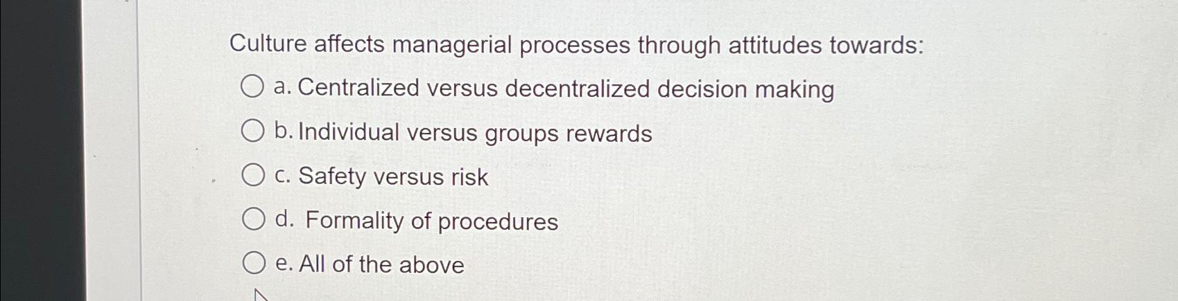  Culture affects managerial processes through attitudes towards: a. Centralized versus decentralized