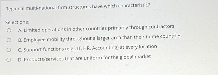  Regional multi-national firm structures have which characteristic? Select one: A. Limited