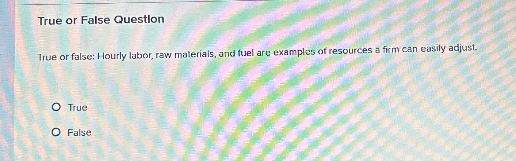  True or False Question True or false: Hourly labor, raw materials,