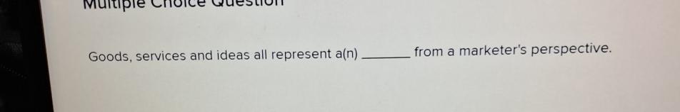  Goods, services and ideas all represent a(n) from a marketer's perspective.
