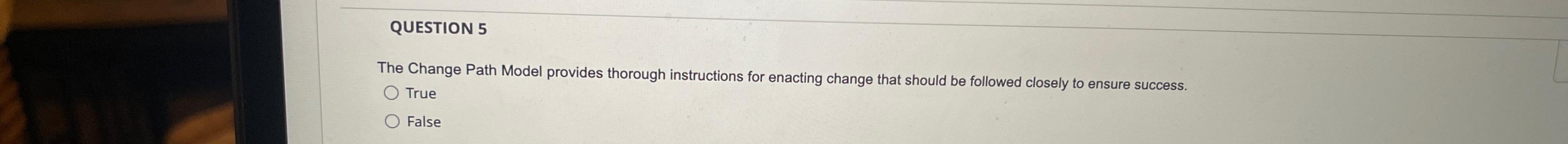  QUESTION 5 The Change Path Model provides thorough instructions for enacting