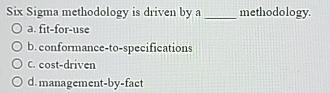  Six Sigma methodology is driven by a methodology. a. fit-for-use b.
