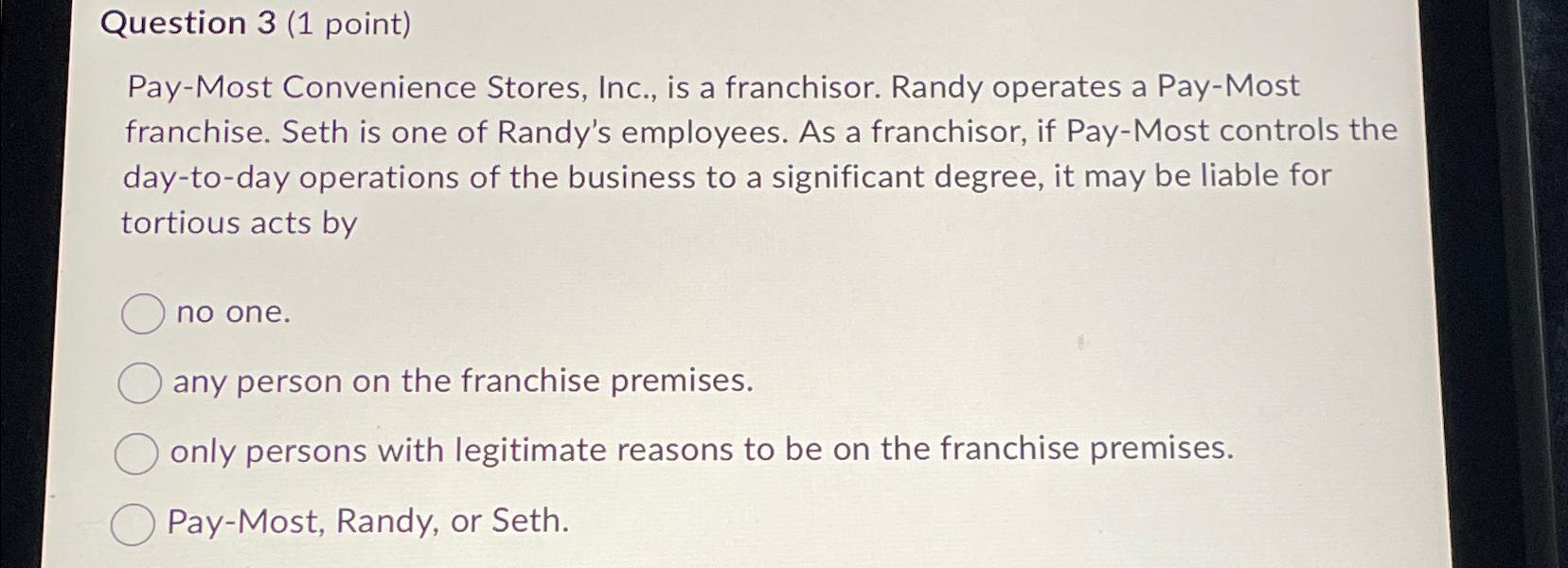  Question 3(1 point) Pay-Most Convenience Stores, Inc., is a franchisor. Randy