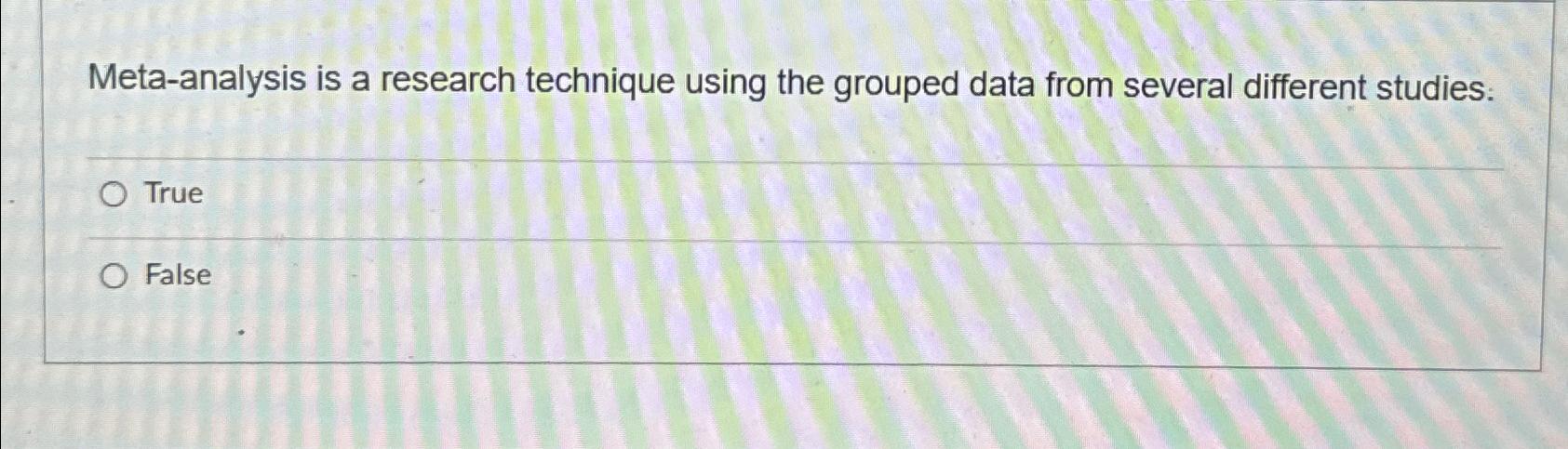  Meta-analysis is a research technique using the grouped data from several