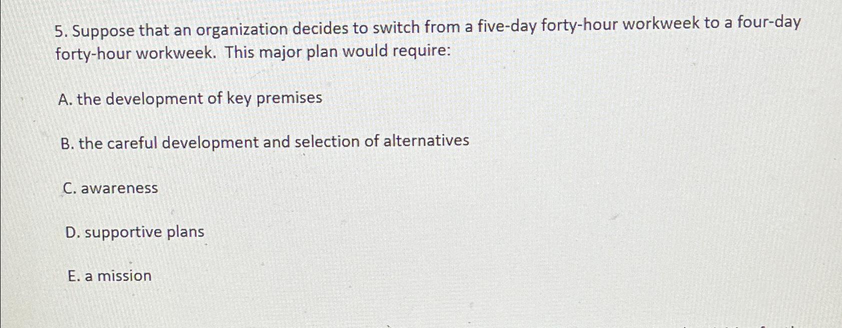  Suppose that an organization decides to switch from a five-day forty-hour