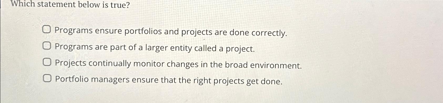  Which statement below is true? Programs ensure portfolios and projects are