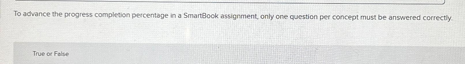  To advance the progress completion percentage in a SmartBook assignment, only