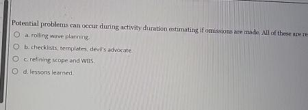  Potential problems can occur during activity duration estimating if omissions are