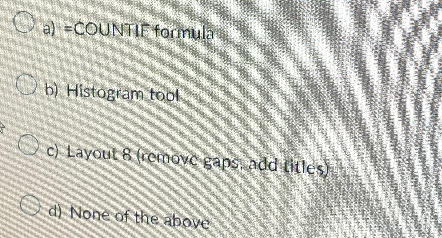  a)=COUNTIF formula b) Histogram tool c) Layout 8(remove gaps, add titles)