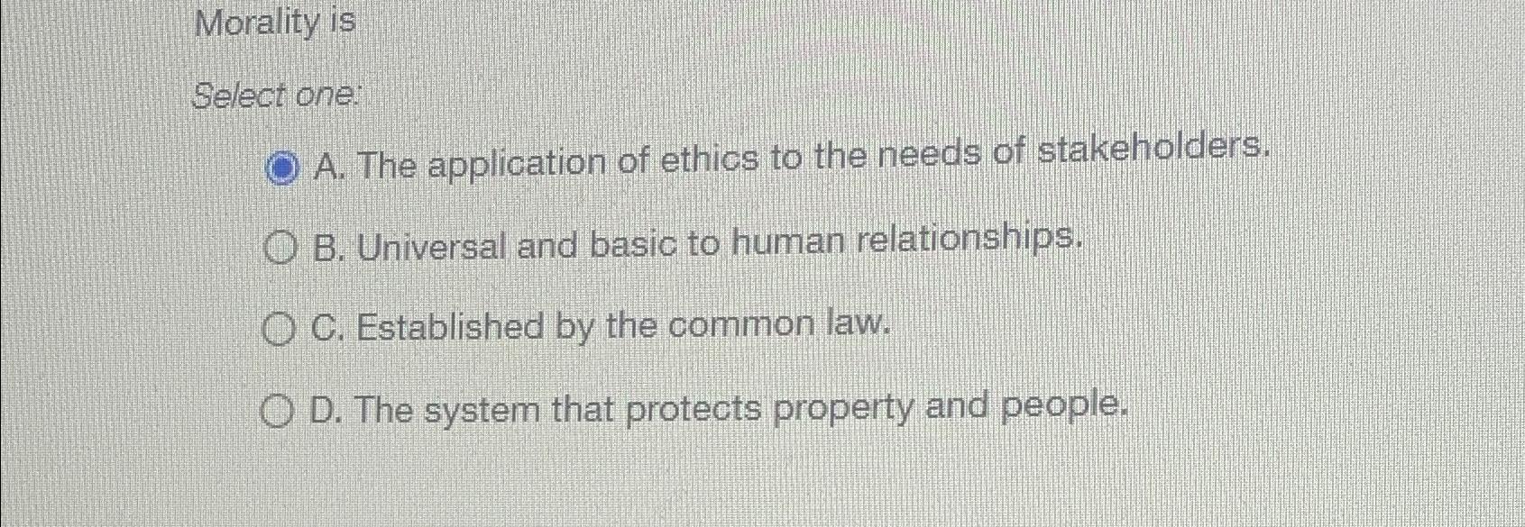  Morality is Select one: A. The application of ethics to the