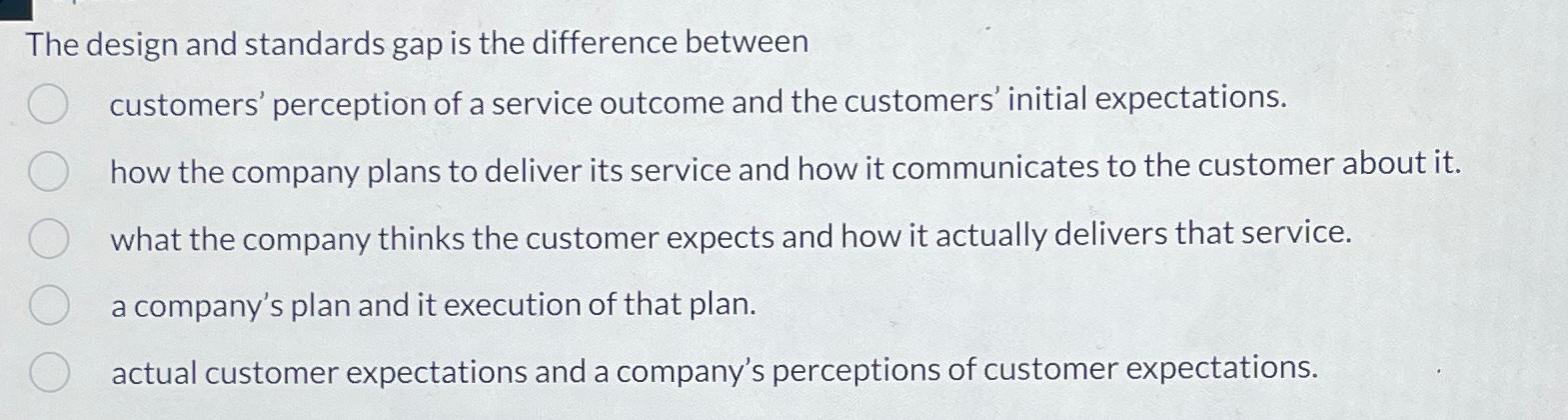  The design and standards gap is the difference between customers' perception