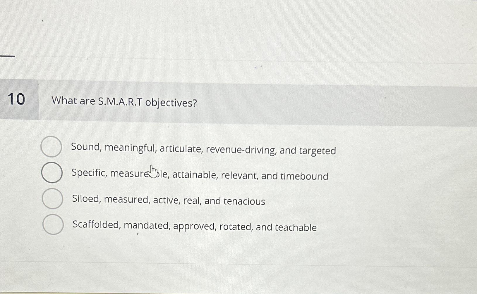  10 What are S.M.A.R.T objectives? Sound, meaningful, articulate, revenue-driving, and targeted
