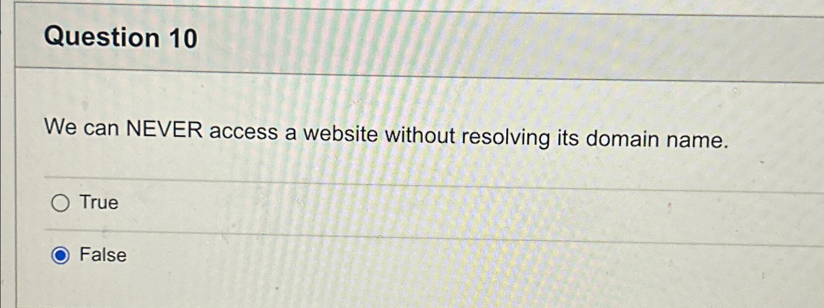  Question 10 We can NEVER access a website without resolving its