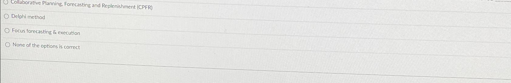  Collaborative Planning, Forecasting and Replenishment (CPFR) Delphi method Focus forecasting &