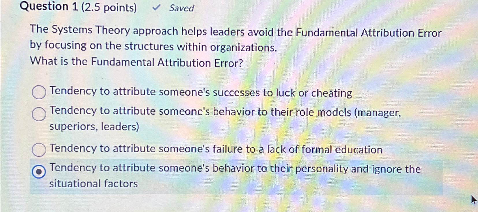  Question 1(2.5 points) Saved The Systems Theory approach helps leaders avoid