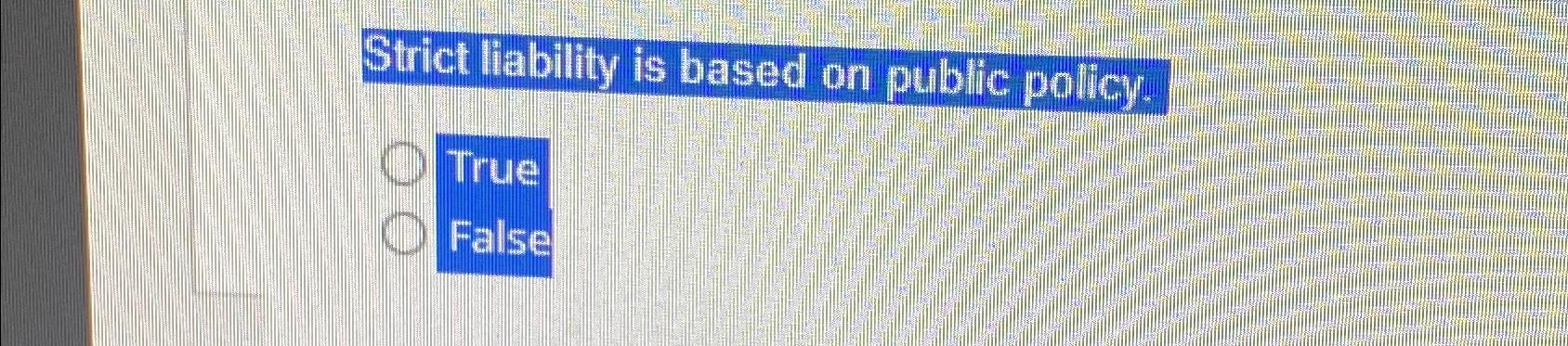  Strict liability is based on public policy. True False 