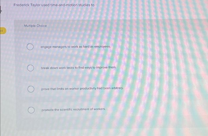  ed Frederick Taylor used time-and-motion studies to Multiple Choice O O
