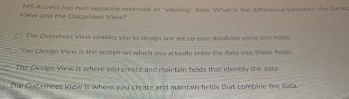  MS Access has two separate methods of "viewing" data. What is