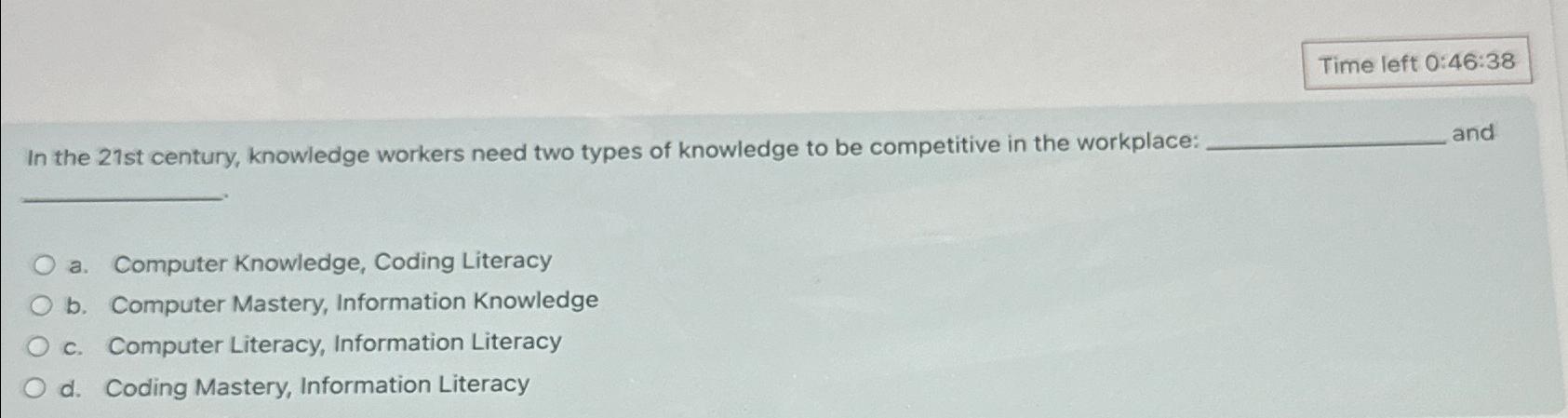  Time left 0:46:38 In the 21st century, knowledge workers need two