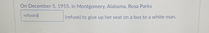 On December 5,1955, in Montgomery, Alabama, Rosa Parks (refuse) to give