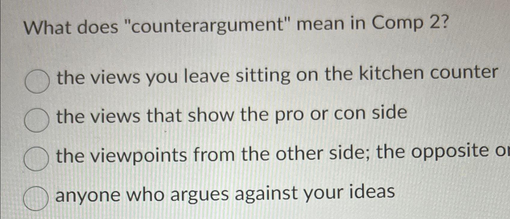  What does "counterargument" mean in Comp 2? the views you leave