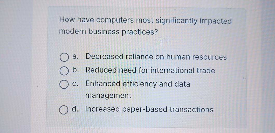  How have computers most significantly impacted modern business practices? a. Decreased