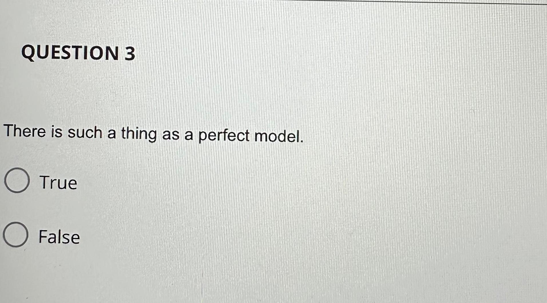  QUESTION 3 There is such a thing as a perfect model.