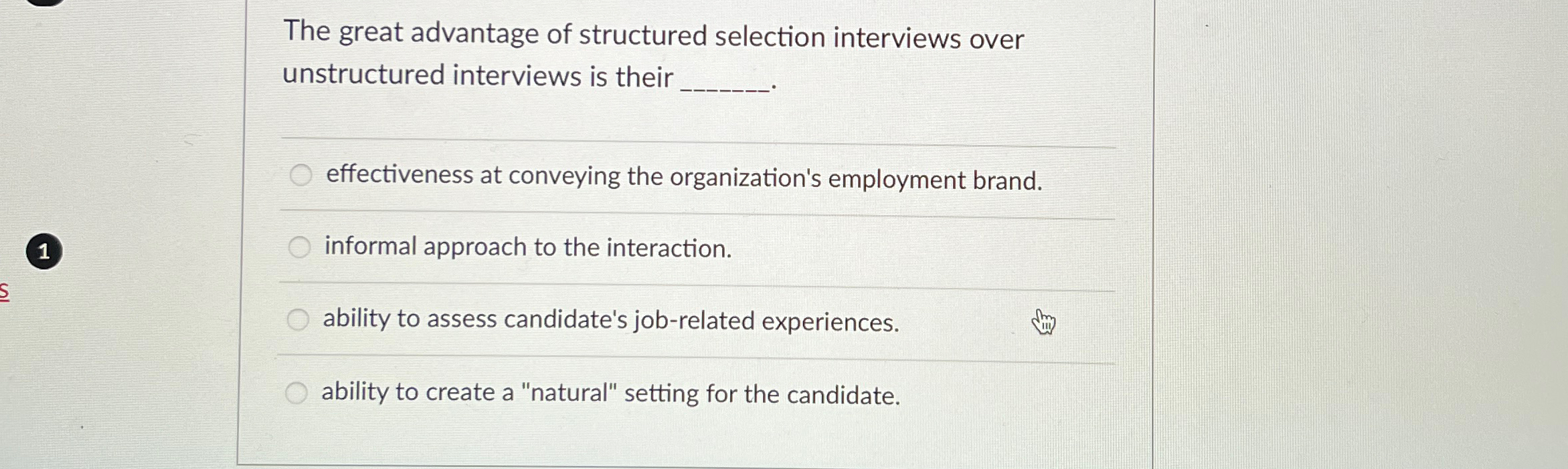  The great advantage of structured selection interviews over unstructured interviews is