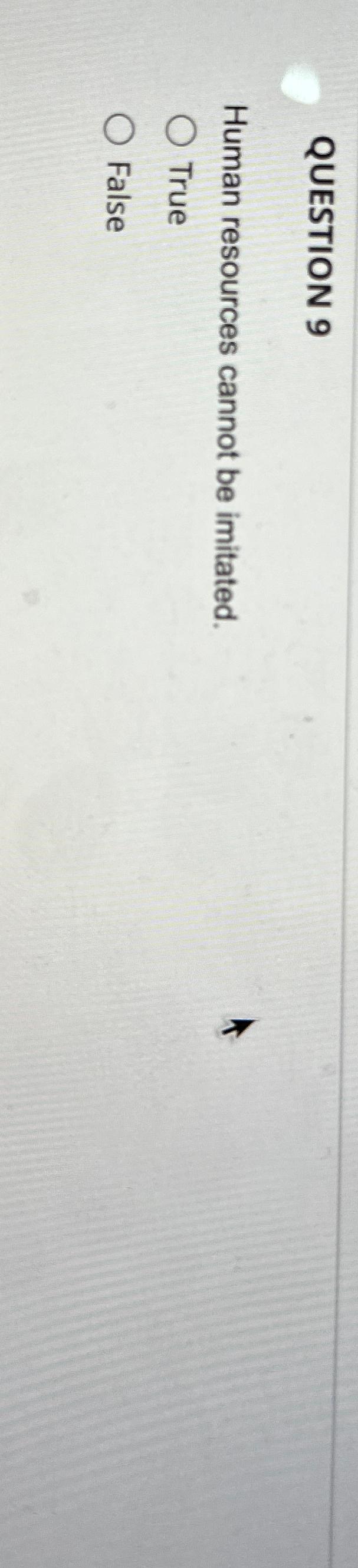  QUESTION 9 Human resources cannot be imitated. True False 